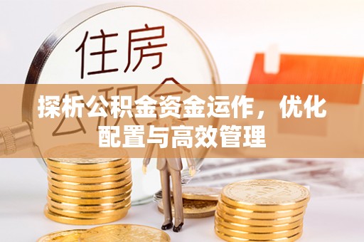 雄安新区探析公积金资金运作，优化配置与高效管理