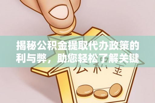 雄安新区揭秘公积金提取代办政策的利与弊，助您轻松了解关键要点