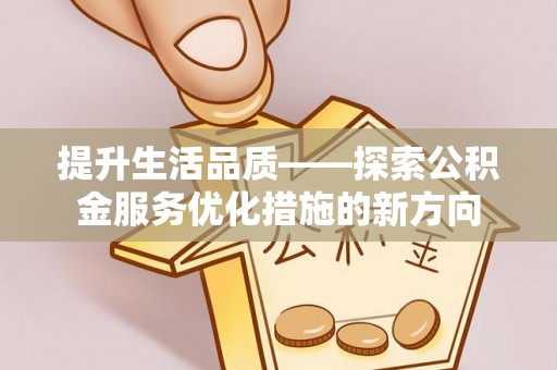 雄安新区提升生活品质——探索公积金服务优化措施的新方向