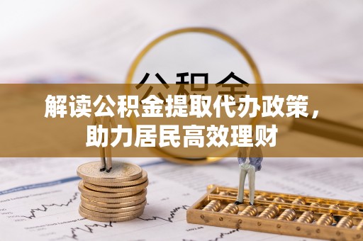 雄安新区解读公积金提取代办政策，助力居民高效理财