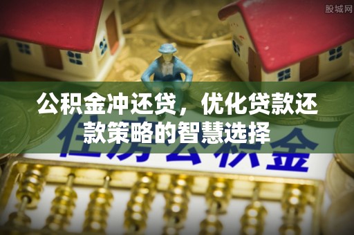 雄安新区公积金冲还贷，优化贷款还款策略的智慧选择