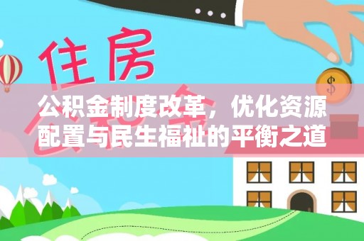 雄安新区公积金制度改革，优化资源配置与民生福祉的平衡之道