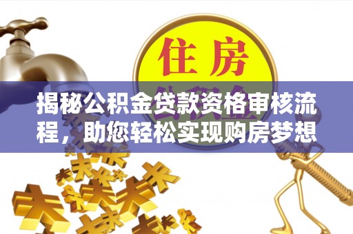 雄安新区揭秘公积金贷款资格审核流程，助您轻松实现购房梦想