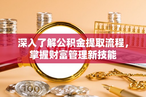 雄安新区深入了解公积金提取流程，掌握财富管理新技能