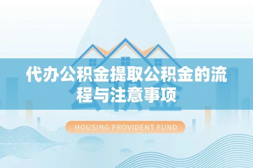 雄安新区代办公积金提取公积金的流程与注意事项