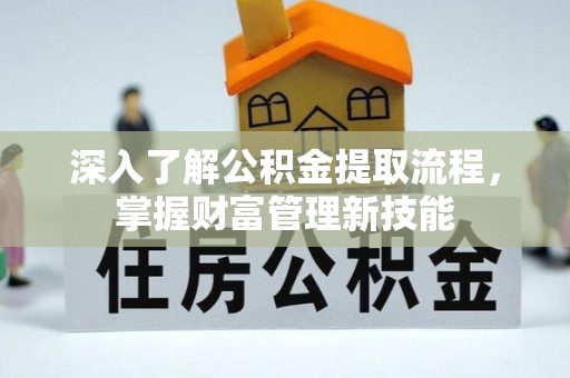 雄安新区深入了解公积金提取流程，掌握财富管理新技能