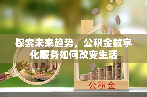 雄安新区探索未来趋势，公积金数字化服务如何改变生活