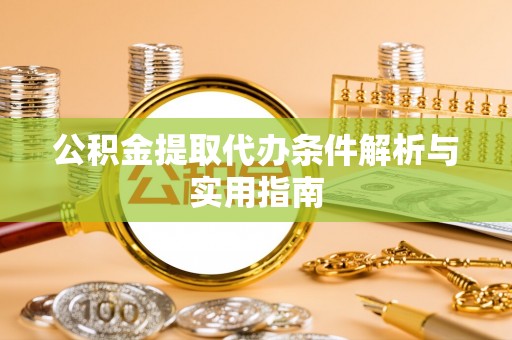 雄安新区公积金提取代办条件解析与实用指南
