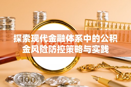 雄安新区探索现代金融体系中的公积金风险防控策略与实践