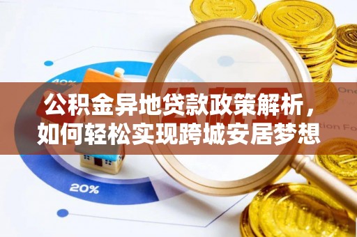雄安新区公积金异地贷款政策解析，如何轻松实现跨城安居梦想