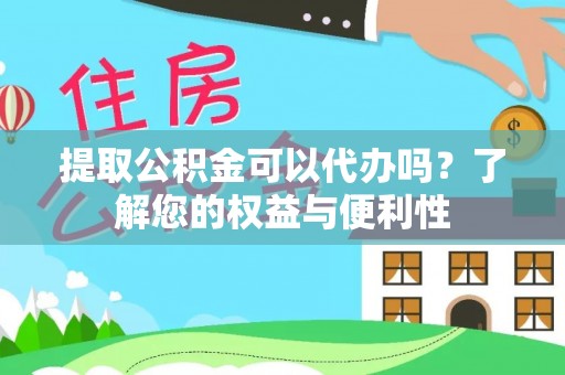 雄安新区提取公积金可以代办吗？了解您的权益与便利性