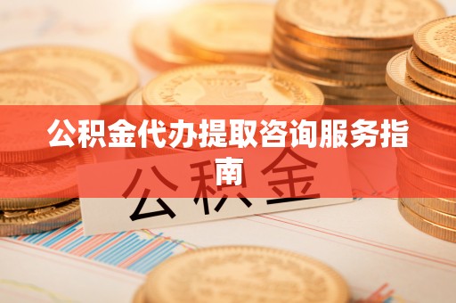 雄安新区公积金代办提取咨询服务指南