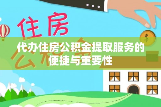 雄安新区代办住房公积金提取服务的便捷与重要性