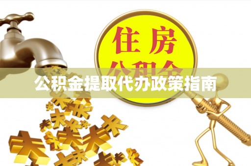 雄安新区公积金提取代办政策指南