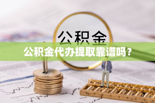 雄安新区公积金代办提取靠谱吗？
