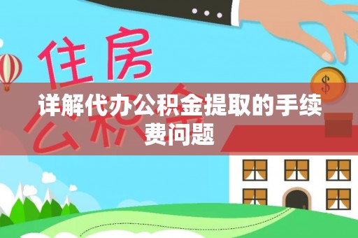 雄安新区详解代办公积金提取的手续费问题