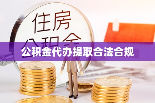 雄安新区公积金代办提取合法合规