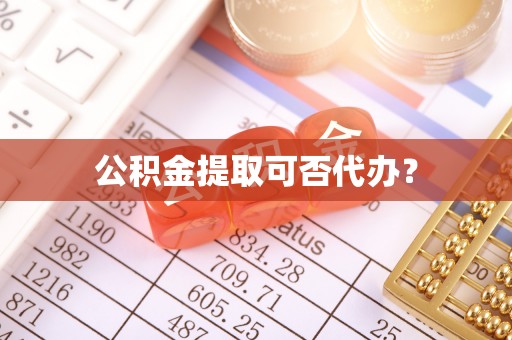 雄安新区公积金提取可否代办？