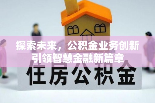 雄安新区探索未来，公积金业务创新引领智慧金融新篇章