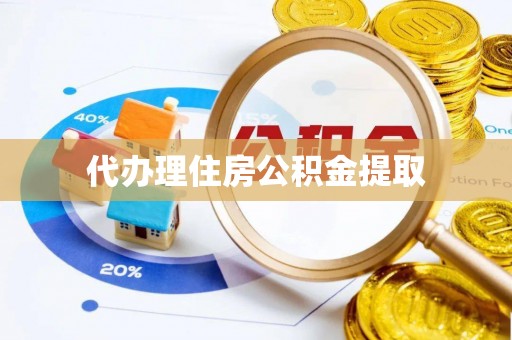 雄安新区代办理住房公积金提取