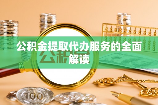 雄安新区公积金提取代办服务的全面解读