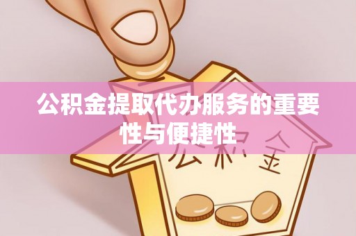 雄安新区公积金提取代办服务的重要性与便捷性
