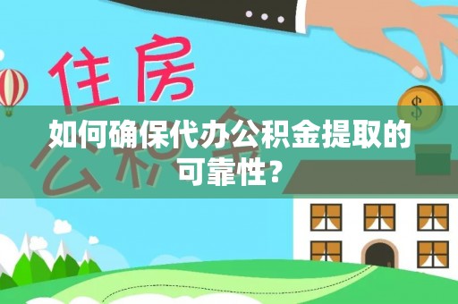 雄安新区如何确保代办公积金提取的可靠性？