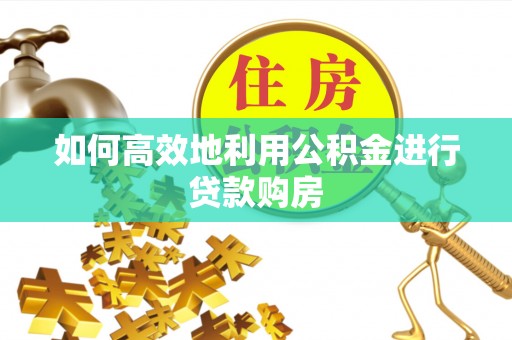 雄安新区如何高效地利用公积金进行贷款购房